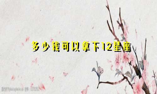 多少钱可以拿下12星座