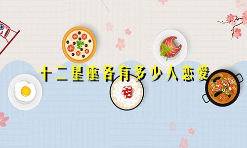 十二星座各有多少人恋爱
