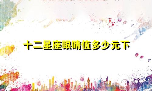 十二星座眼睛值多少元下