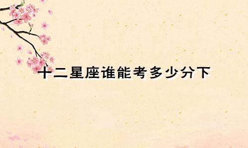 十二星座谁能考多少分下