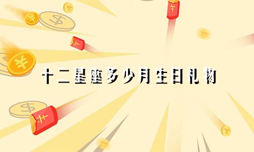 十二星座多少月生日礼物