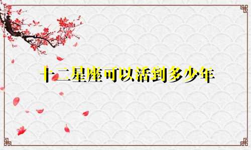 十二星座可以活到多少年