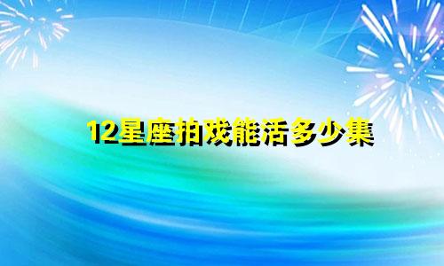 12星座拍戏能活多少集