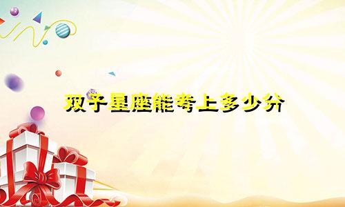 双子星座能考上多少分