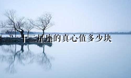 十二星座的真心值多少块