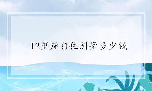 12星座自住别墅多少钱