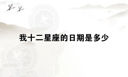 我十二星座的日期是多少