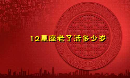 12星座老了活多少岁