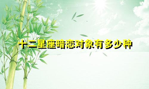 十二星座暗恋对象有多少种
