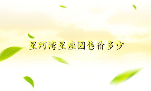 星河湾星座园售价多少