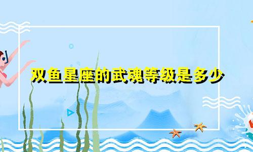 双鱼星座的武魂等级是多少