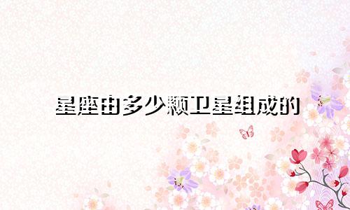 星座由多少颗卫星组成的