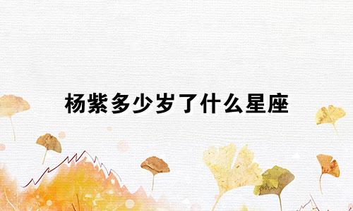 杨紫多少岁了什么星座