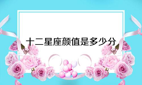 十二星座颜值是多少分