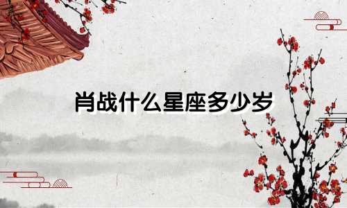 肖战什么星座多少岁