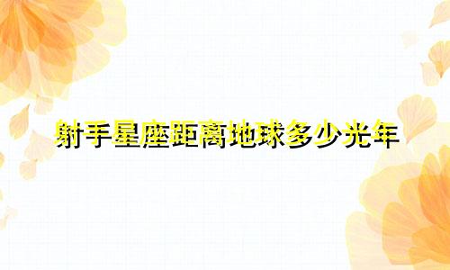射手星座距离地球多少光年