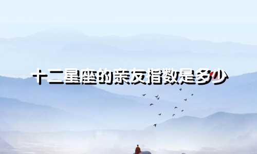 十二星座的亲友指数是多少