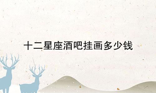十二星座酒吧挂画多少钱