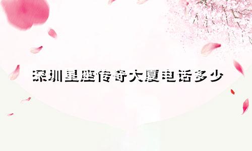 深圳星座传奇大厦电话多少