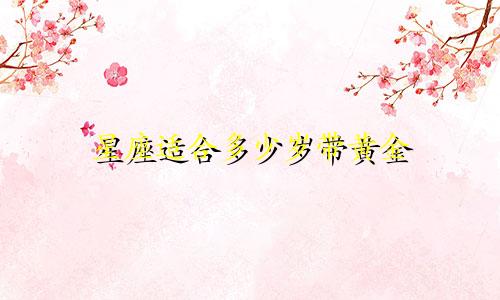 星座适合多少岁带黄金