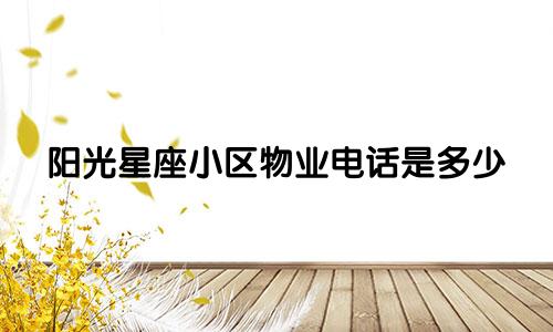 阳光星座小区物业电话是多少