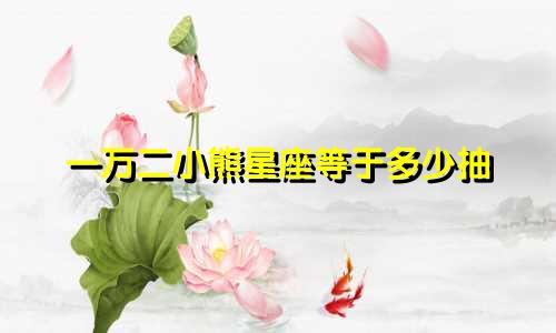 一万二小熊星座等于多少抽