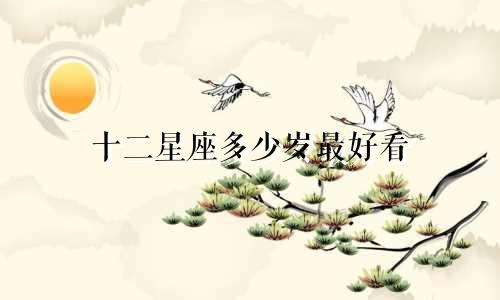 十二星座多少岁最好看