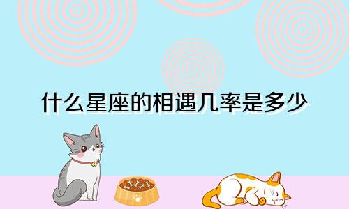 什么星座的相遇几率是多少
