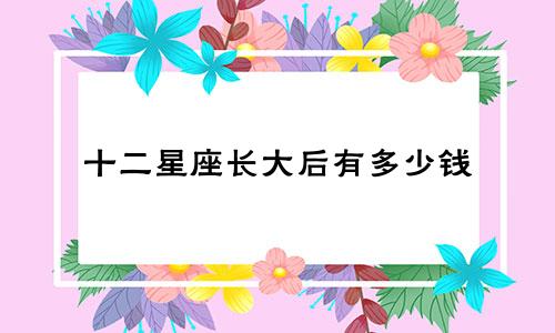 十二星座长大后有多少钱