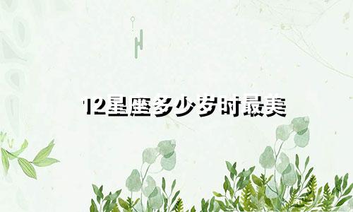 12星座多少岁时最美