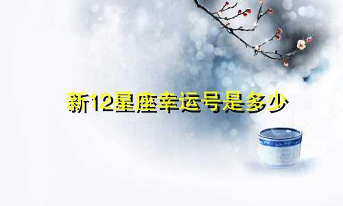 新12星座幸运号是多少