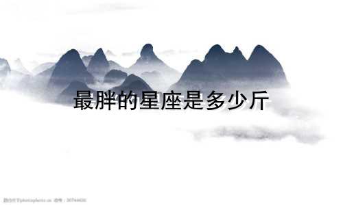 最胖的星座是多少斤