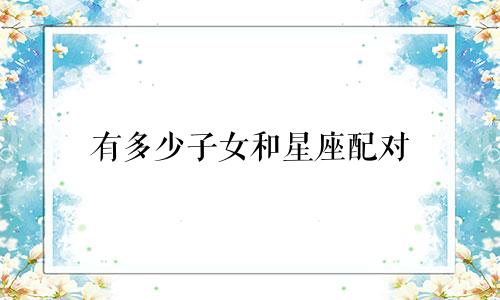 有多少子女和星座配对