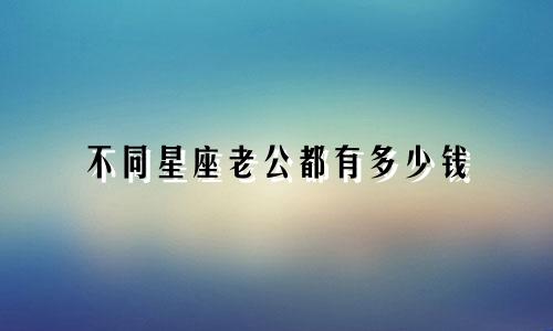 不同星座老公都有多少钱