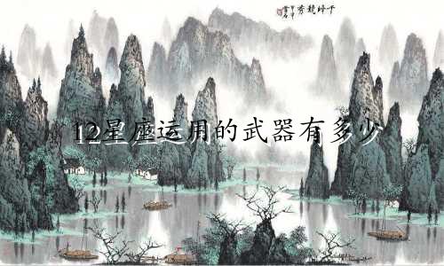 12星座运用的武器有多少