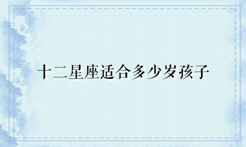 十二星座适合多少岁孩子