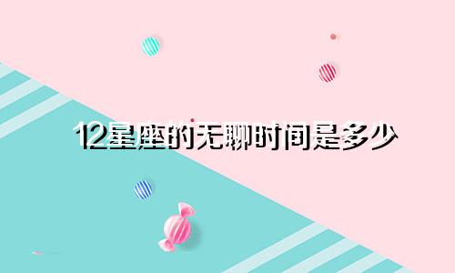 12星座的无聊时间是多少