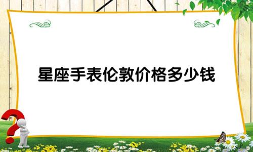 星座手表伦敦价格多少钱