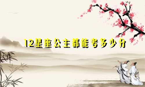 12星座公主都能考多少分