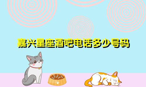 嘉兴星座酒吧电话多少号码