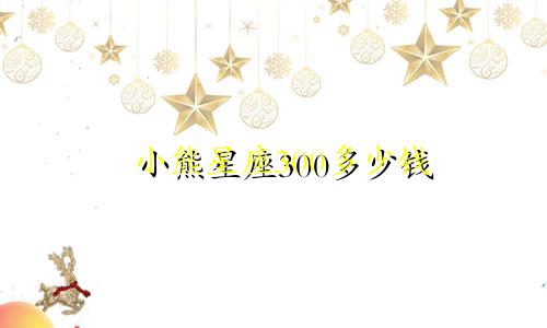 小熊星座300多少钱