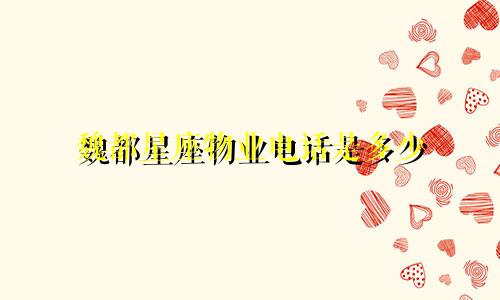 魏都星座物业电话是多少