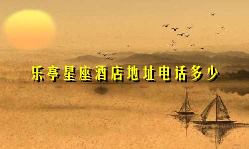 乐亭星座酒店地址电话多少