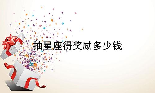 抽星座得奖励多少钱
