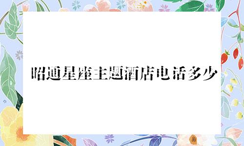 昭通星座主题酒店电话多少
