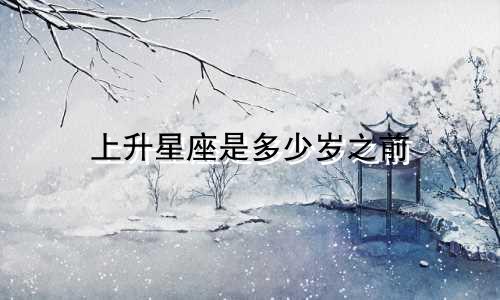 上升星座是多少岁之前