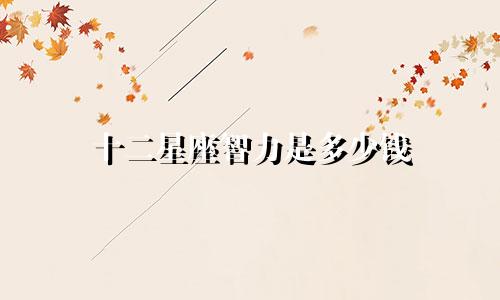 十二星座智力是多少钱