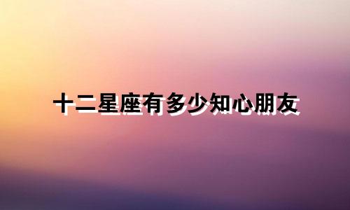 十二星座有多少知心朋友
