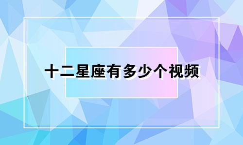 十二星座有多少个视频