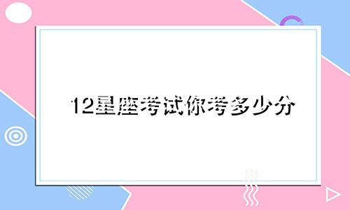 12星座考试你考多少分